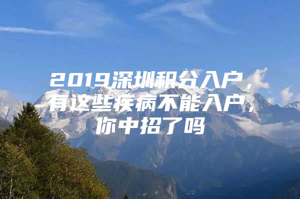 2019深圳积分入户，有这些疾病不能入户，你中招了吗