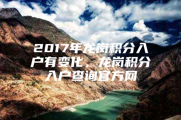 2017年龙岗积分入户有变化，龙岗积分入户查询官方网