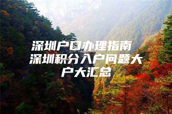 深圳户口办理指南 深圳积分入户问题大户大汇总