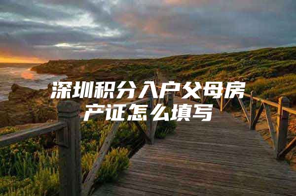深圳积分入户父母房产证怎么填写