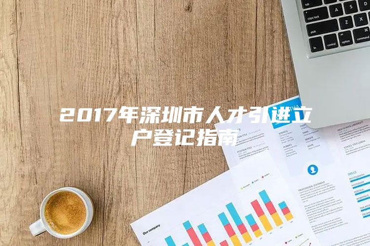 2017年深圳市人才引进立户登记指南