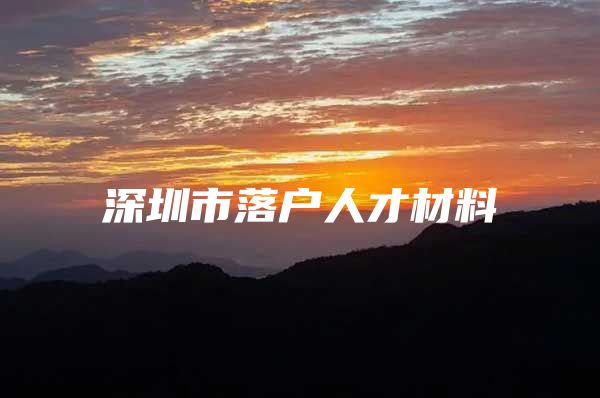深圳市落户人才材料