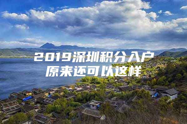 2019深圳积分入户原来还可以这样