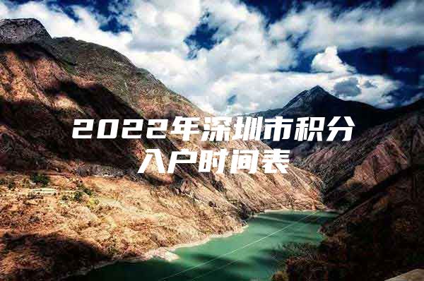 2022年深圳市积分入户时间表