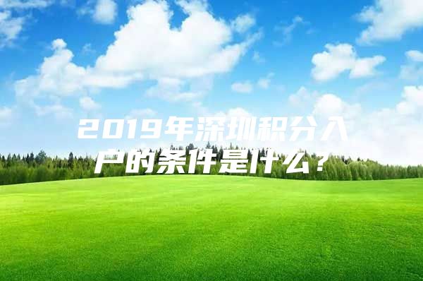 2019年深圳积分入户的条件是什么？