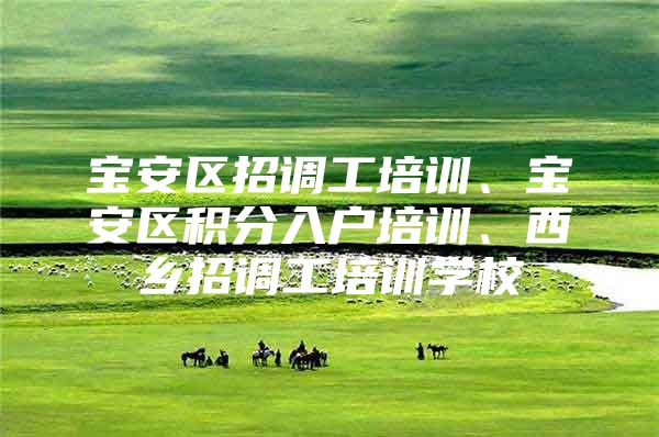 宝安区招调工培训、宝安区积分入户培训、西乡招调工培训学校