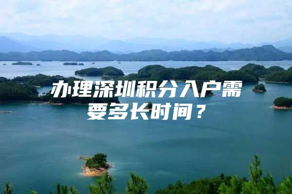 办理深圳积分入户需要多长时间？