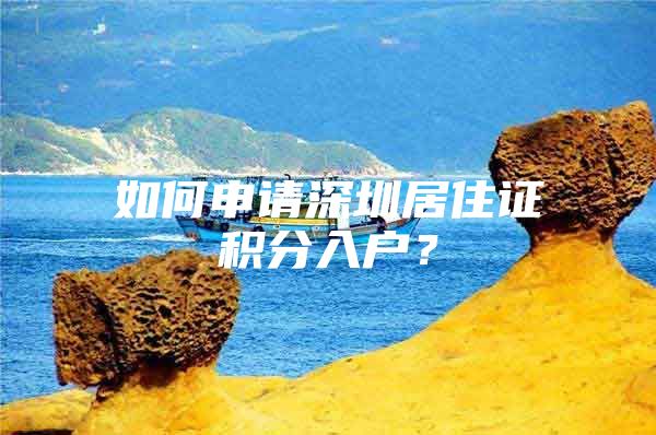 如何申请深圳居住证积分入户？