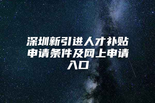 深圳新引进人才补贴申请条件及网上申请入口