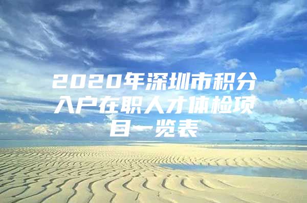 2020年深圳市积分入户在职人才体检项目一览表