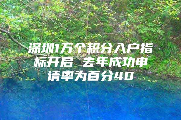 深圳1万个积分入户指标开启 去年成功申请率为百分40