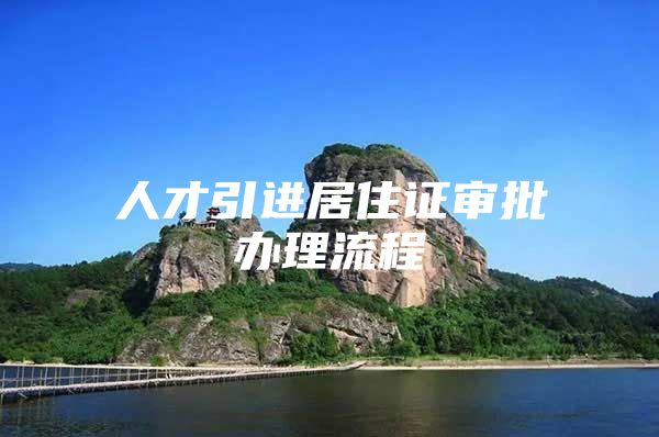 人才引进居住证审批办理流程