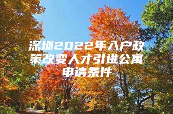 深圳2022年入户政策改变人才引进公寓申请条件