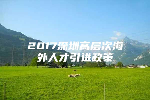 2017深圳高层次海外人才引进政策