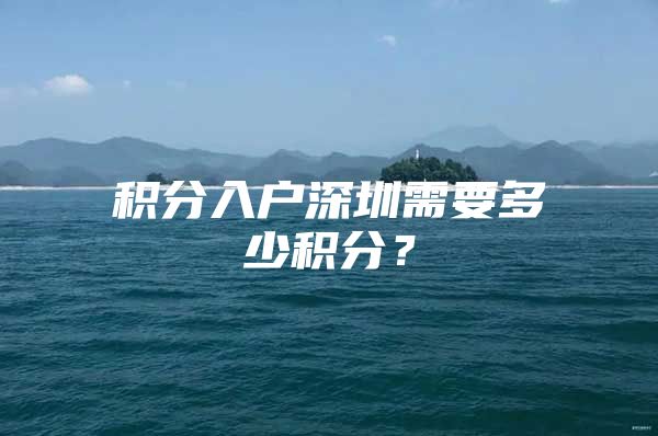 积分入户深圳需要多少积分？