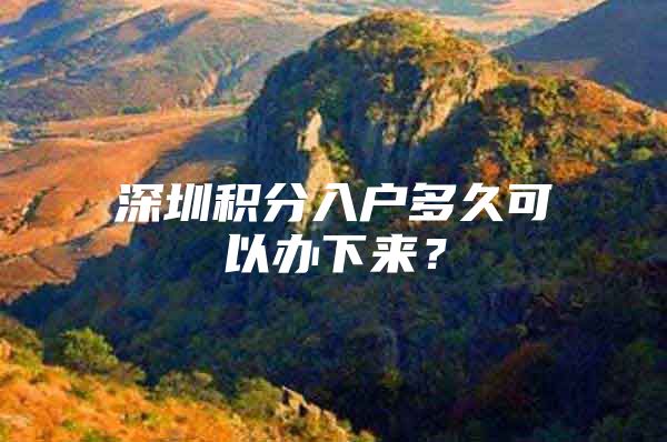 深圳积分入户多久可以办下来？