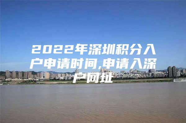 2022年深圳积分入户申请时间,申请入深户网址