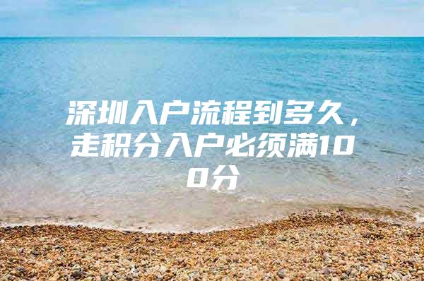深圳入户流程到多久，走积分入户必须满100分
