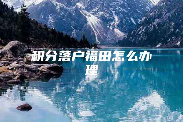 积分落户福田怎么办理