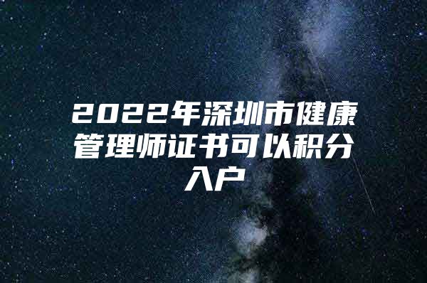 2022年深圳市健康管理师证书可以积分入户
