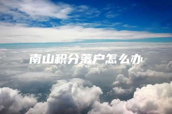 南山积分落户怎么办