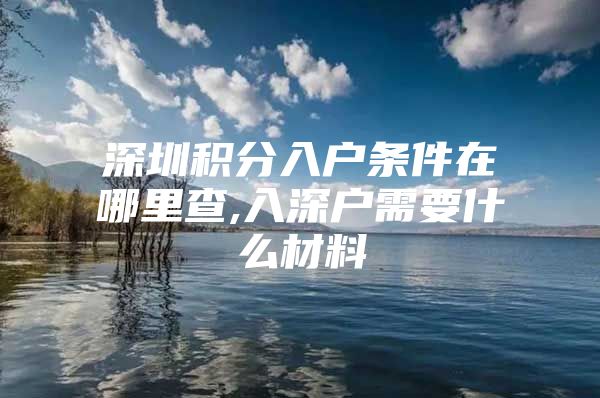 深圳积分入户条件在哪里查,入深户需要什么材料