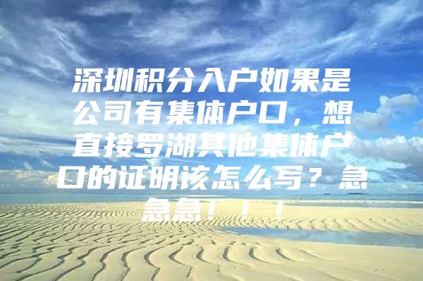 深圳积分入户如果是公司有集体户口，想直接罗湖其他集体户口的证明该怎么写？急急急！！！