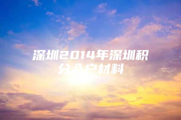 深圳2014年深圳积分入户材料