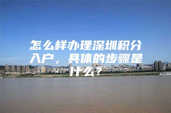 怎么样办理深圳积分入户，具体的步骤是什么？