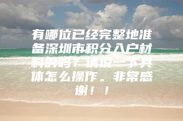 有哪位已经完整地准备深圳市积分入户材料的吗？请说一下具体怎么操作。非常感谢！！