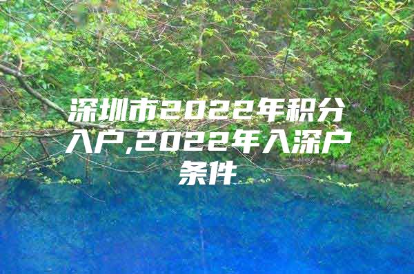 深圳市2022年积分入户,2022年入深户条件