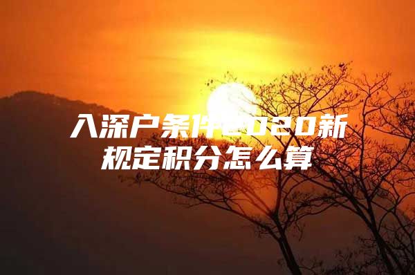 入深户条件2020新规定积分怎么算