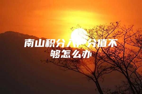 南山积分入户分值不够怎么办