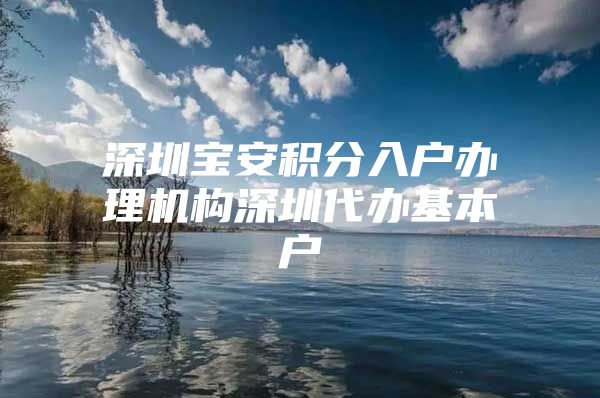 深圳宝安积分入户办理机构深圳代办基本户