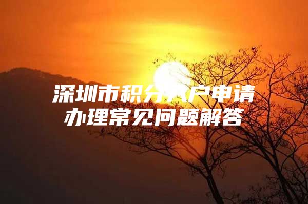 深圳市积分入户申请办理常见问题解答