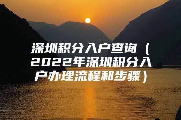 深圳积分入户查询（2022年深圳积分入户办理流程和步骤）