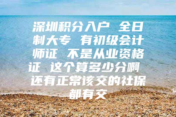 深圳积分入户 全日制大专 有初级会计师证 不是从业资格证 这个算多少分啊 还有正常该交的社保都有交