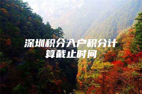 深圳积分入户积分计算截止时间