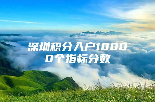 深圳积分入户10000个指标分数