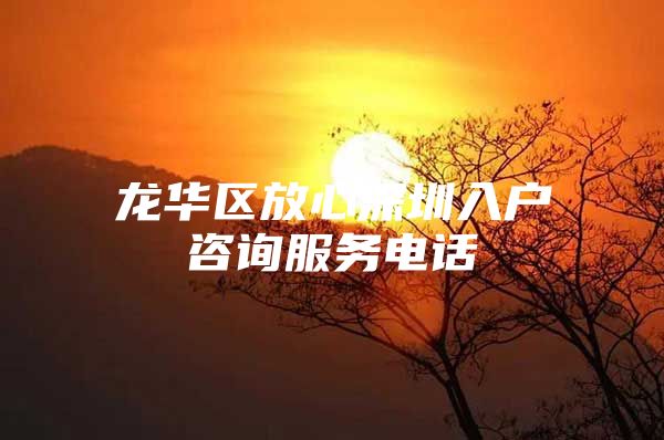 龙华区放心深圳入户咨询服务电话