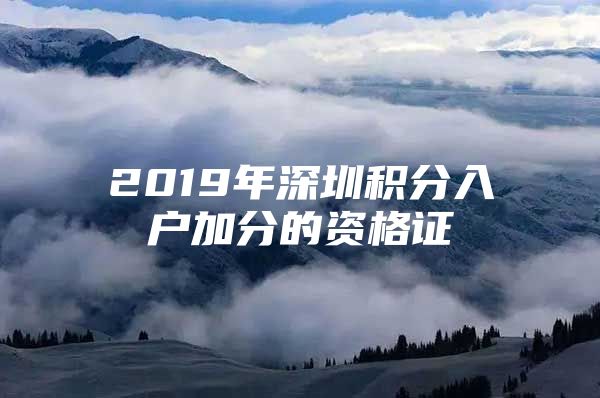 2019年深圳积分入户加分的资格证