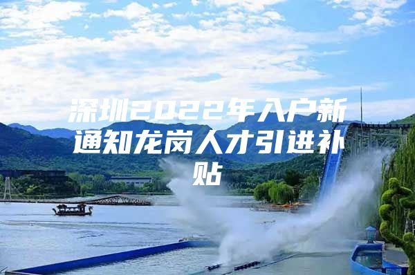 深圳2022年入户新通知龙岗人才引进补贴