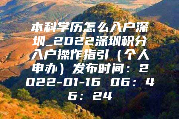 本科学历怎么入户深圳_2022深圳积分入户操作指引（个人申办）发布时间：2022-01-16 06：46：24