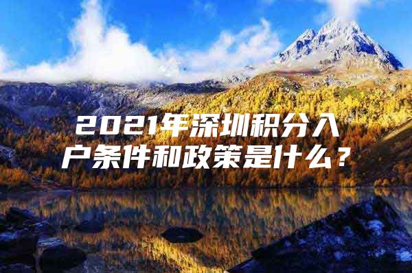 2021年深圳积分入户条件和政策是什么？