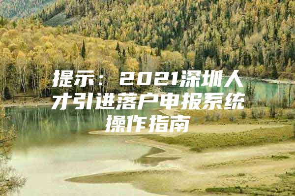 提示：2021深圳人才引进落户申报系统操作指南