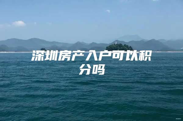 深圳房产入户可以积分吗