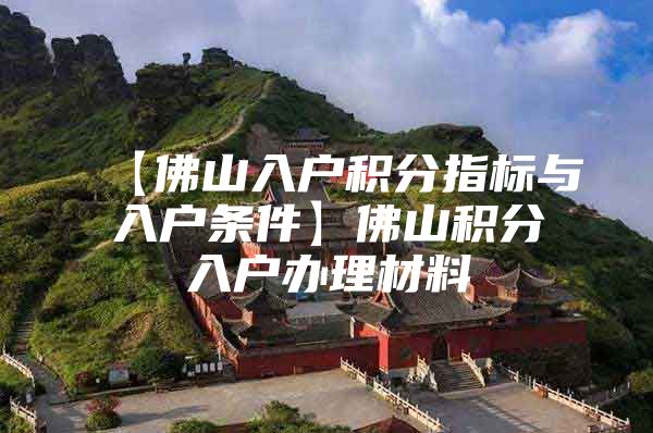 【佛山入户积分指标与入户条件】佛山积分入户办理材料