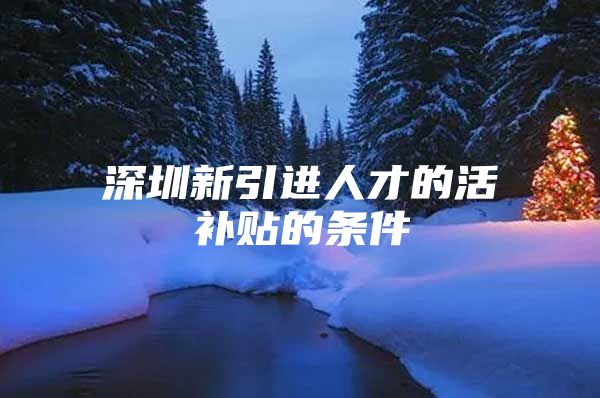 深圳新引进人才的活补贴的条件