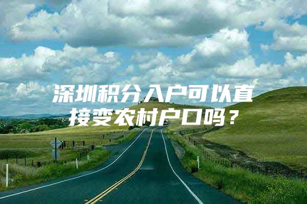 深圳积分入户可以直接变农村户口吗？