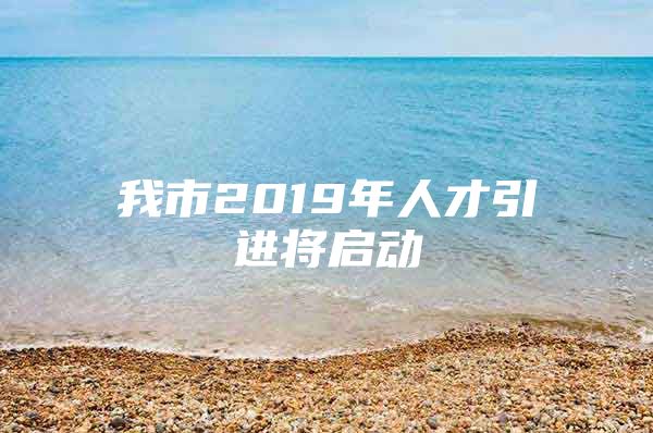 我市2019年人才引进将启动